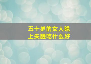 五十岁的女人晚上失眠吃什么好