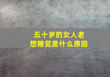 五十岁的女人老想睡觉是什么原因