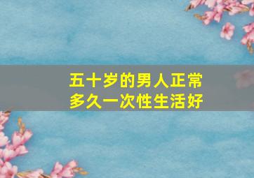 五十岁的男人正常多久一次性生活好