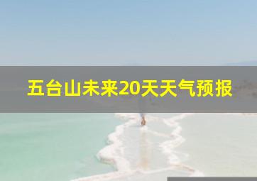 五台山未来20天天气预报