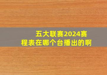 五大联赛2024赛程表在哪个台播出的啊