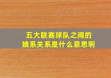 五大联赛球队之间的嫡系关系是什么意思啊