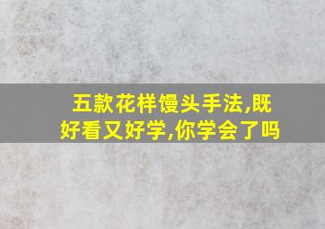 五款花样馒头手法,既好看又好学,你学会了吗