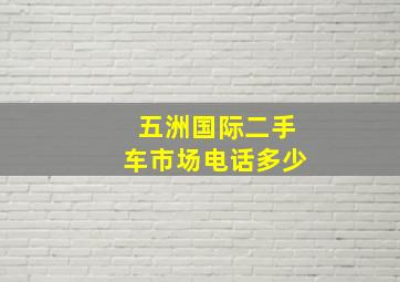 五洲国际二手车市场电话多少