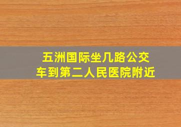 五洲国际坐几路公交车到第二人民医院附近