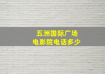 五洲国际广场电影院电话多少