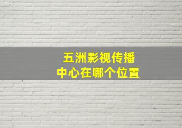 五洲影视传播中心在哪个位置