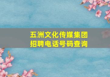 五洲文化传媒集团招聘电话号码查询