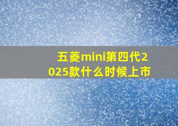 五菱mini第四代2025款什么时候上市