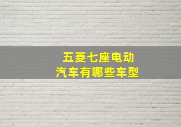 五菱七座电动汽车有哪些车型