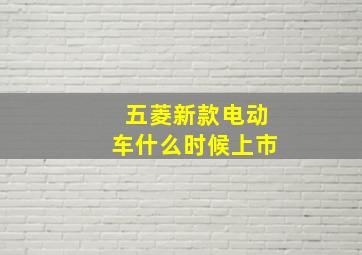 五菱新款电动车什么时候上市