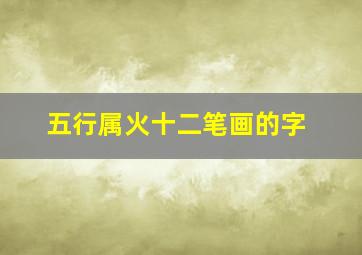 五行属火十二笔画的字