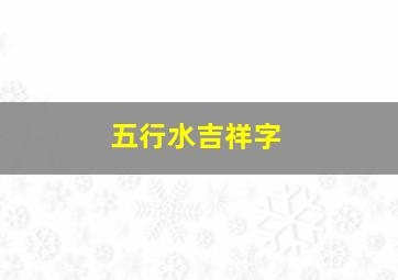 五行水吉祥字