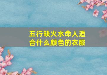 五行缺火水命人适合什么颜色的衣服