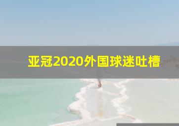 亚冠2020外国球迷吐槽