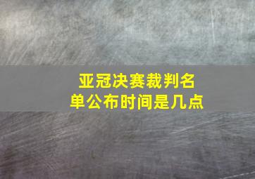 亚冠决赛裁判名单公布时间是几点