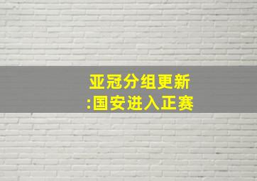 亚冠分组更新:国安进入正赛