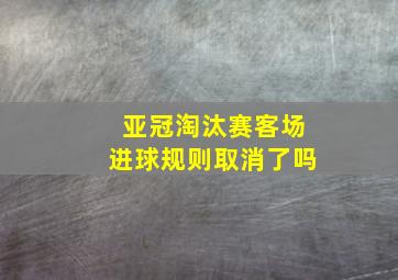 亚冠淘汰赛客场进球规则取消了吗