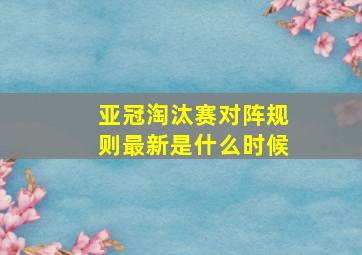 亚冠淘汰赛对阵规则最新是什么时候