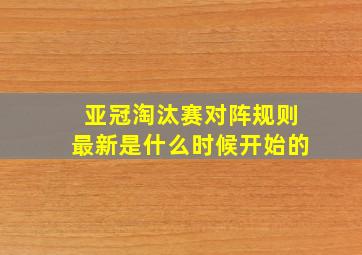 亚冠淘汰赛对阵规则最新是什么时候开始的