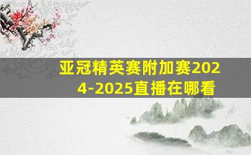 亚冠精英赛附加赛2024-2025直播在哪看