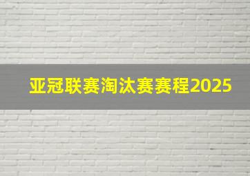 亚冠联赛淘汰赛赛程2025