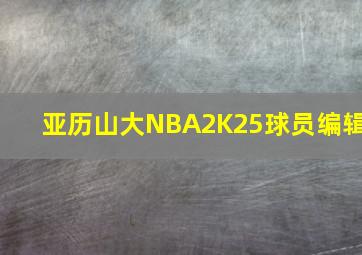 亚历山大NBA2K25球员编辑