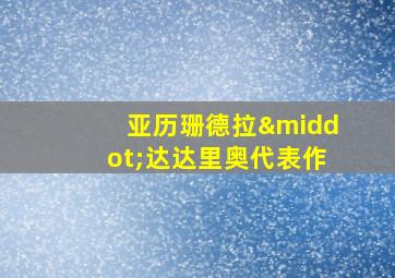 亚历珊德拉·达达里奥代表作