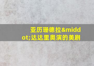 亚历珊德拉·达达里奥演的美剧