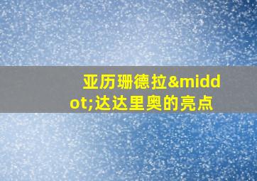 亚历珊德拉·达达里奥的亮点