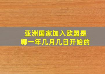 亚洲国家加入欧盟是哪一年几月几日开始的