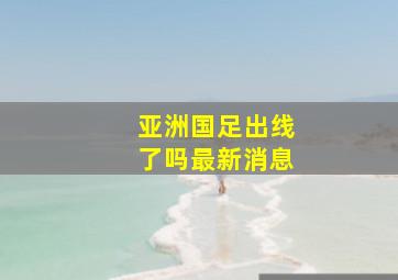 亚洲国足出线了吗最新消息