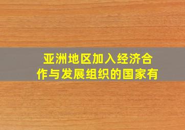 亚洲地区加入经济合作与发展组织的国家有