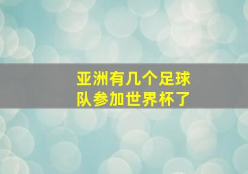 亚洲有几个足球队参加世界杯了