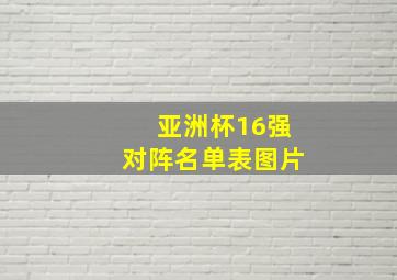 亚洲杯16强对阵名单表图片