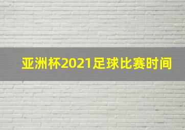 亚洲杯2021足球比赛时间