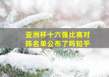 亚洲杯十六强比赛对阵名单公布了吗知乎