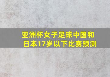 亚洲杯女子足球中国和日本17岁以下比赛预测