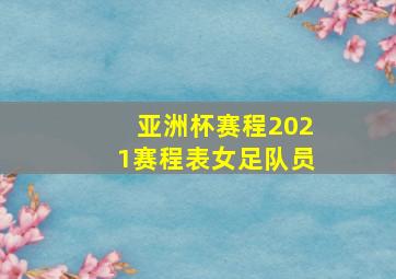 亚洲杯赛程2021赛程表女足队员