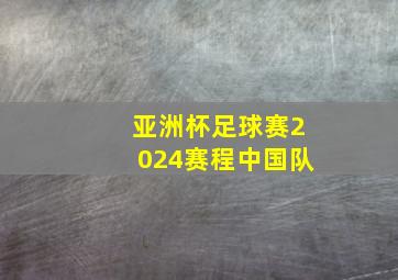 亚洲杯足球赛2024赛程中国队