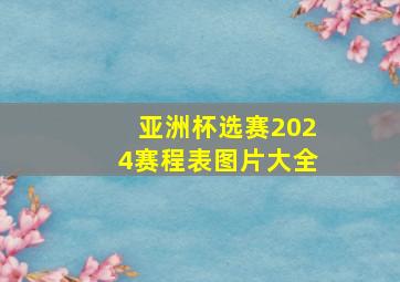 亚洲杯选赛2024赛程表图片大全