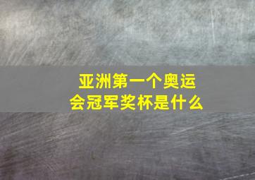 亚洲第一个奥运会冠军奖杯是什么