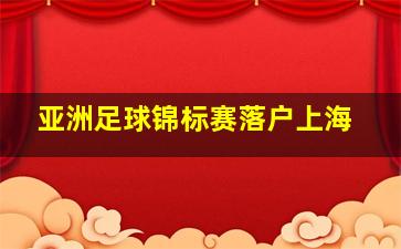 亚洲足球锦标赛落户上海