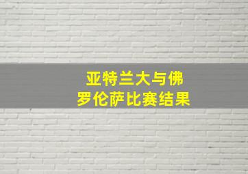 亚特兰大与佛罗伦萨比赛结果