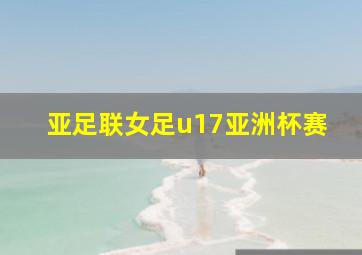 亚足联女足u17亚洲杯赛