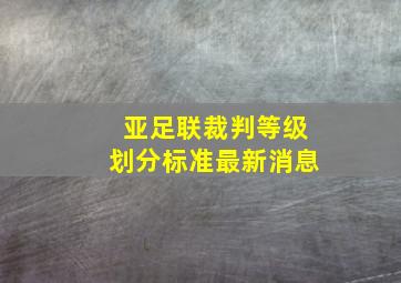 亚足联裁判等级划分标准最新消息