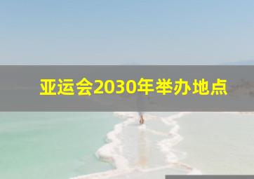 亚运会2030年举办地点