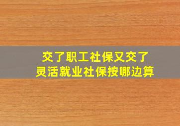 交了职工社保又交了灵活就业社保按哪边算