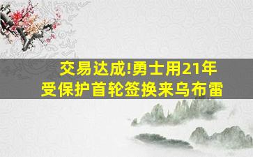 交易达成!勇士用21年受保护首轮签换来乌布雷