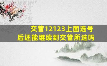 交管12123上面选号后还能继续到交管所选吗